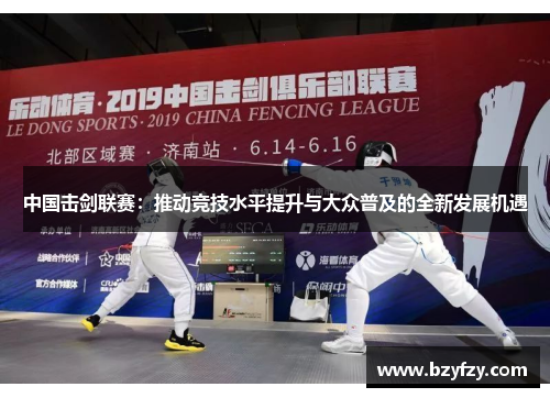中国击剑联赛：推动竞技水平提升与大众普及的全新发展机遇