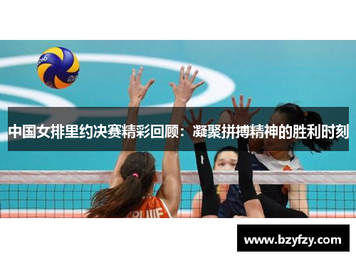 中国女排里约决赛精彩回顾：凝聚拼搏精神的胜利时刻
