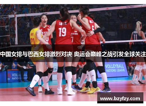 中国女排与巴西女排激烈对决 奥运会巅峰之战引发全球关注