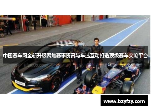 中国赛车网全新升级聚焦赛事资讯与车迷互动打造顶级赛车交流平台