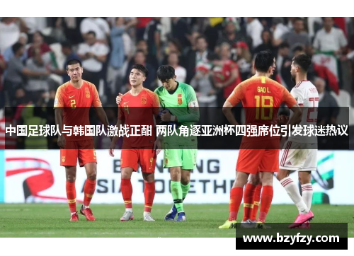 中国足球队与韩国队激战正酣 两队角逐亚洲杯四强席位引发球迷热议