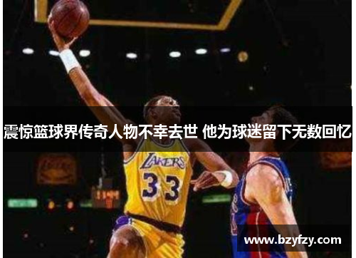 震惊篮球界传奇人物不幸去世 他为球迷留下无数回忆